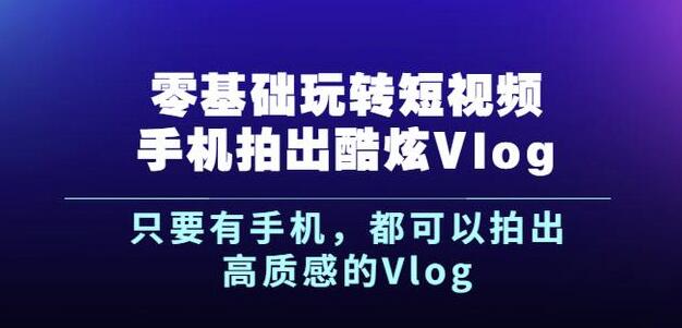 杨精坤零基础玩转短视频手机拍出酷炫Vlog，只要有手机就可以拍出高质感的Vlog-大米舅